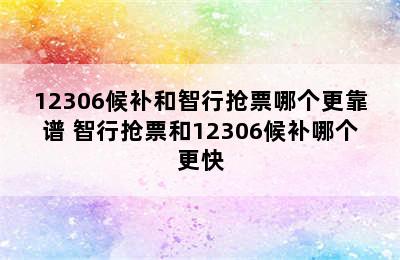 12306候补和智行抢票哪个更靠谱 智行抢票和12306候补哪个更快